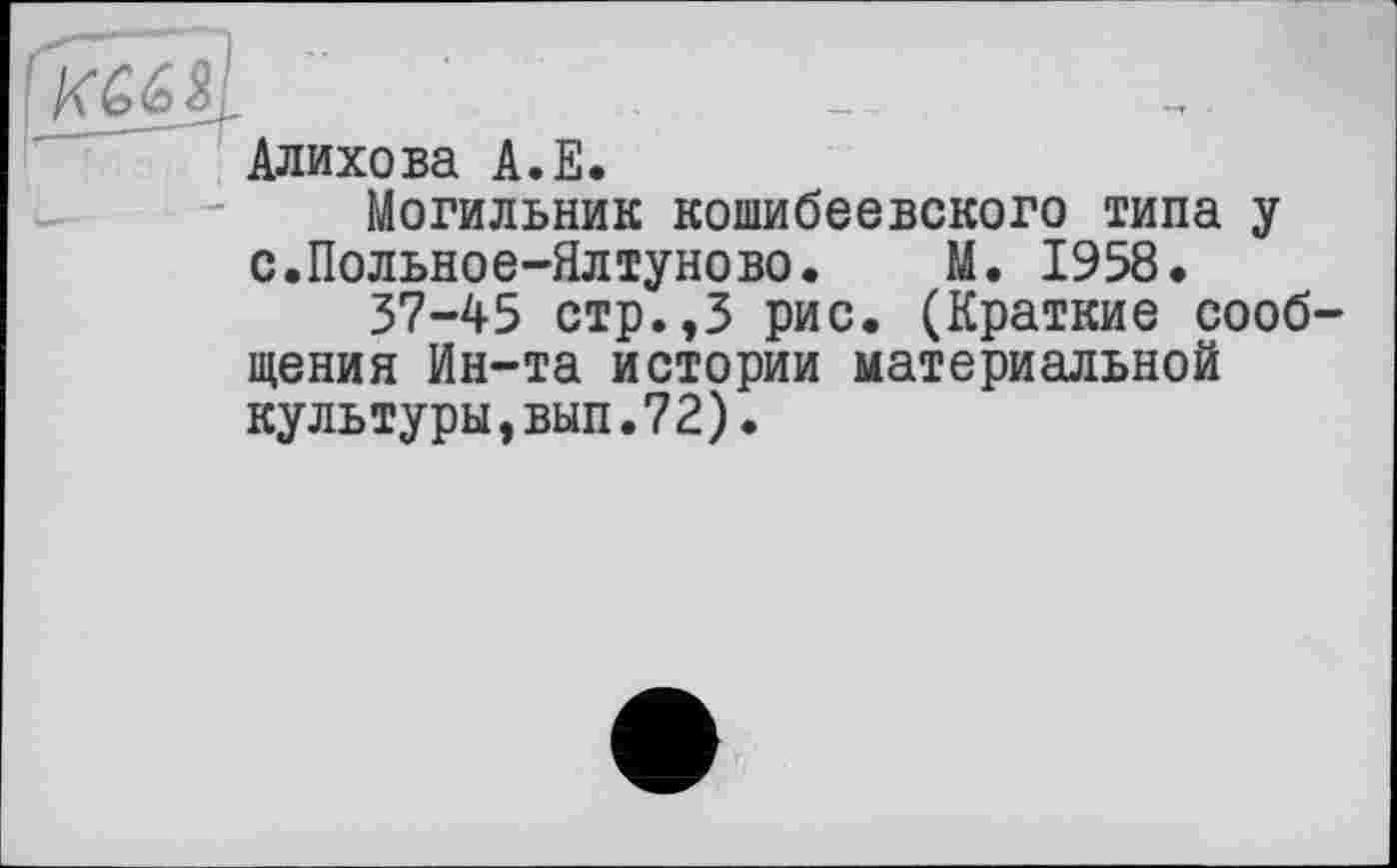 ﻿Алихова А.Е.
Могильник кошибеевского типа у с.Польное-Ялтуново. М. 1958.
37-45 стр.,3 рис. (Краткие сообщения Ин-та истории материальной культуры,вып.72).